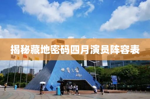 揭秘藏地密码四月演员阵容表