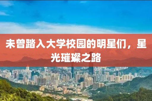 未曾踏入大学校园的明星们，星光璀璨之路