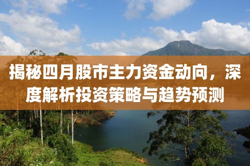 揭秘四月股市主力资金动向，深度解析投资策略与趋势预测