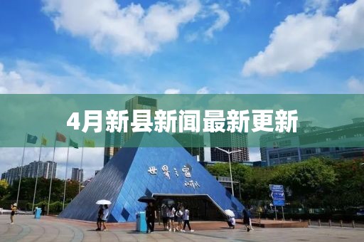 4月新县新闻最新更新