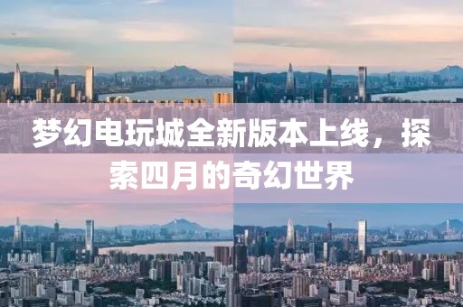梦幻电玩城全新版本上线，探索四月的奇幻世界
