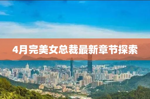 4月完美女总裁最新章节探索