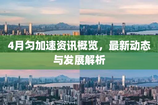4月匀加速资讯概览，最新动态与发展解析