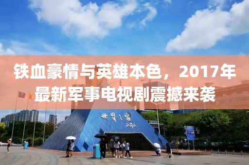 铁血豪情与英雄本色，2017年最新军事电视剧震撼来袭