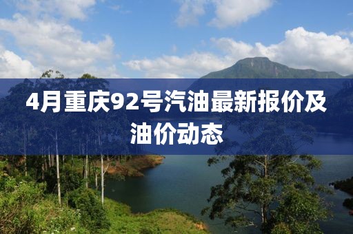 4月重庆92号汽油最新报价及油价动态