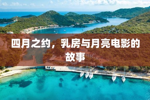 四月之约，乳房与月亮电影的故事