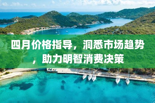 四月价格指导，洞悉市场趋势，助力明智消费决策