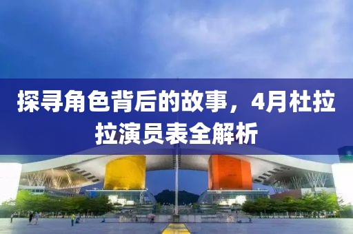 探寻角色背后的故事，4月杜拉拉演员表全解析