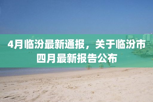 4月临汾最新通报，关于临汾市四月最新报告公布