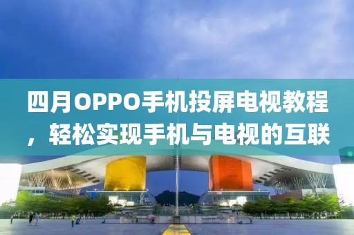 四月OPPO手机投屏电视教程，轻松实现手机与电视的互联