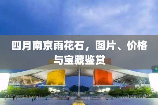 四月南京雨花石，图片、价格与宝藏鉴赏