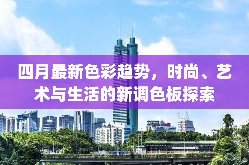 四月最新色彩趋势，时尚、艺术与生活的新调色板探索