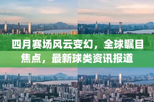 四月赛场风云变幻，全球瞩目焦点，最新球类资讯报道