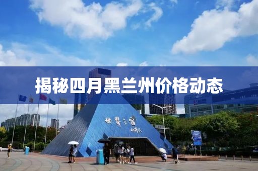 揭秘四月黑兰州价格动态