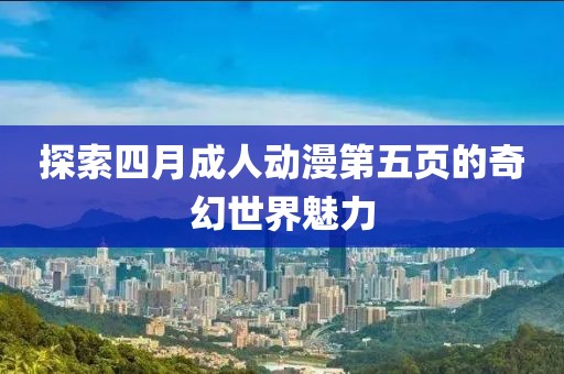 探索四月成人动漫第五页的奇幻世界魅力