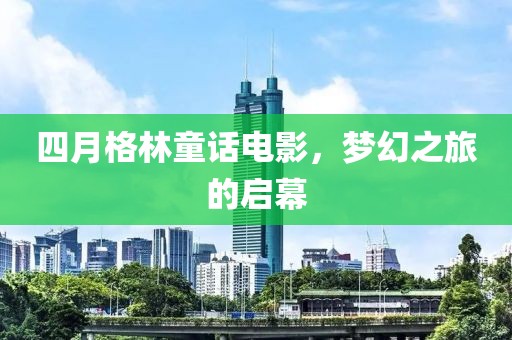 四月格林童话电影，梦幻之旅的启幕