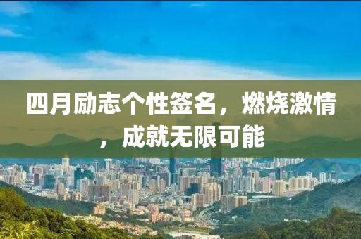 四月励志个性签名，燃烧激情，成就无限可能