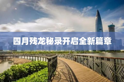 四月残龙秘录开启全新篇章