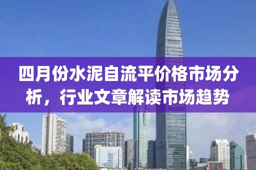 四月份水泥自流平价格市场分析，行业文章解读市场趋势
