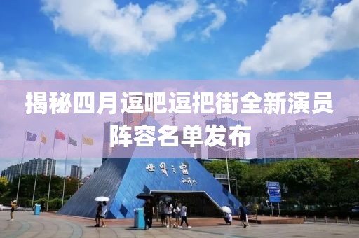 揭秘四月逗吧逗把街全新演员阵容名单发布