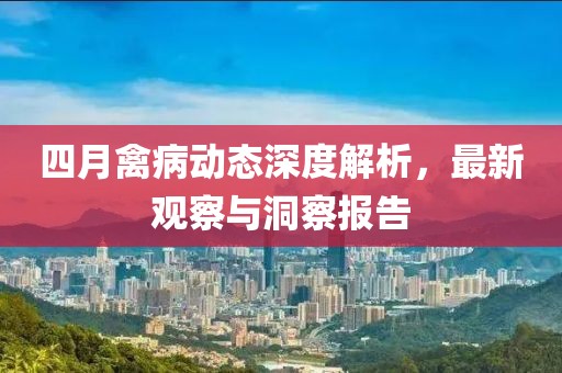 四月禽病动态深度解析，最新观察与洞察报告