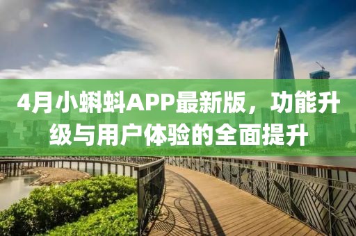 4月小蝌蚪APP最新版，功能升级与用户体验的全面提升
