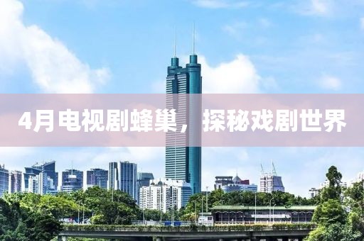 4月电视剧蜂巢，探秘戏剧世界