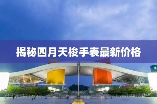 揭秘四月天梭手表最新价格