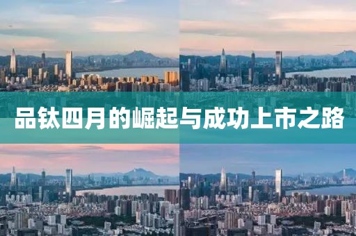品钛四月的崛起与成功上市之路