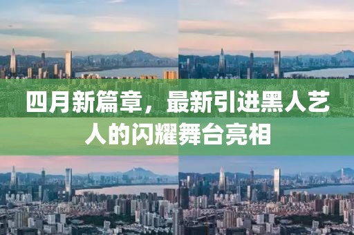 四月新篇章，最新引进黑人艺人的闪耀舞台亮相