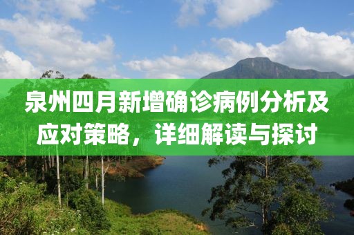 泉州四月新增确诊病例分析及应对策略，详细解读与探讨
