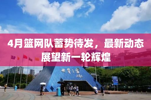 4月篮网队蓄势待发，最新动态展望新一轮辉煌