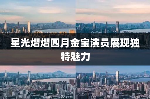 星光熠熠四月金宝演员展现独特魅力