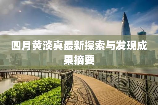 四月黄淡真最新探索与发现成果摘要