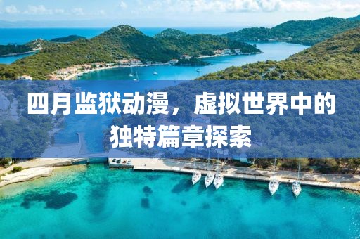 四月监狱动漫，虚拟世界中的独特篇章探索