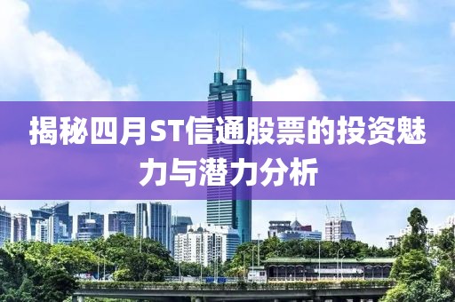 揭秘四月ST信通股票的投资魅力与潜力分析