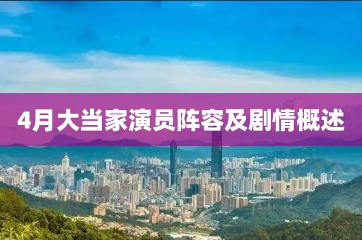 4月大当家演员阵容及剧情概述