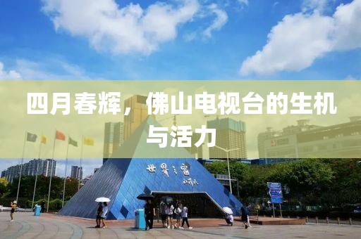 四月春辉，佛山电视台的生机与活力