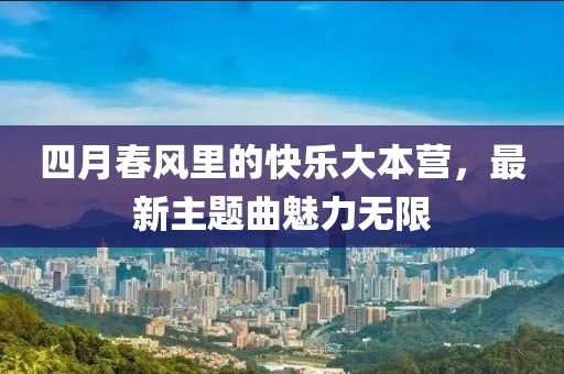 四月春风里的快乐大本营，最新主题曲魅力无限