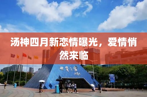 汤神四月新恋情曝光，爱情悄然来临