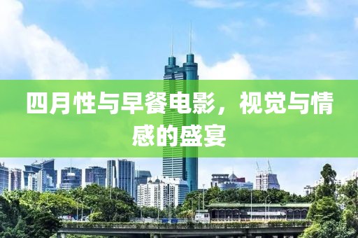 四月性与早餐电影，视觉与情感的盛宴