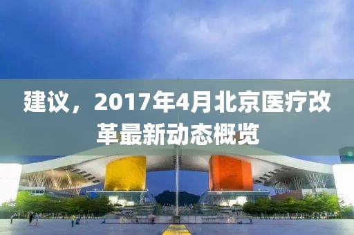 建议，2017年4月北京医疗改革最新动态概览