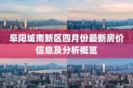 阜阳城南新区四月份最新房价信息及分析概览