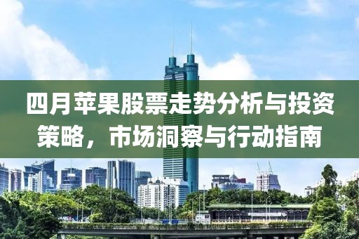 四月苹果股票走势分析与投资策略，市场洞察与行动指南