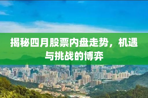 揭秘四月股票内盘走势，机遇与挑战的博弈
