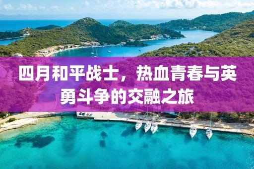 四月和平战士，热血青春与英勇斗争的交融之旅