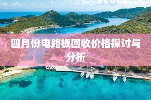 四月份电路板回收价格探讨与分析