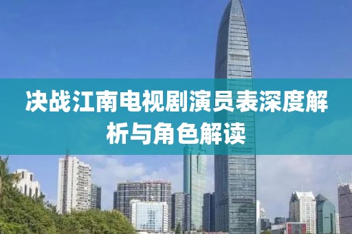 决战江南电视剧演员表深度解析与角色解读