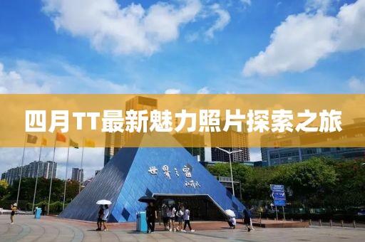 四月TT最新魅力照片探索之旅