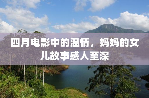 四月电影中的温情，妈妈的女儿故事感人至深